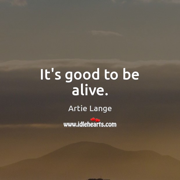 It’s good to be alive. Artie Lange Picture Quote