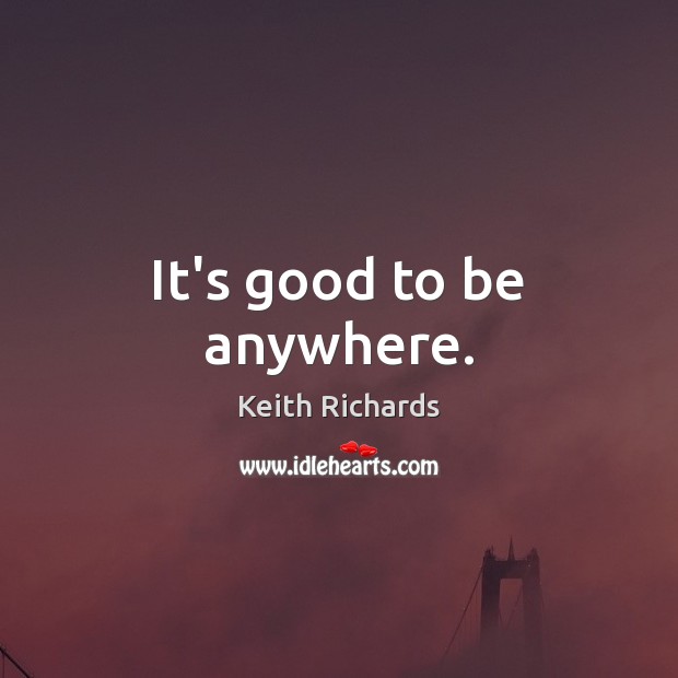 It’s good to be anywhere. Keith Richards Picture Quote