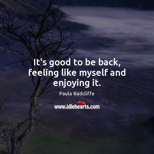 It’s good to be back, feeling like myself and enjoying it. Paula Radcliffe Picture Quote