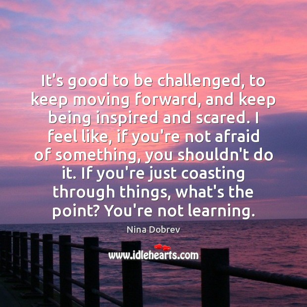 It’s good to be challenged, to keep moving forward, and keep being Image