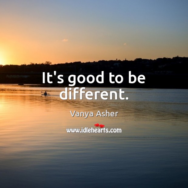 It’s good to be different. Vanya Asher Picture Quote