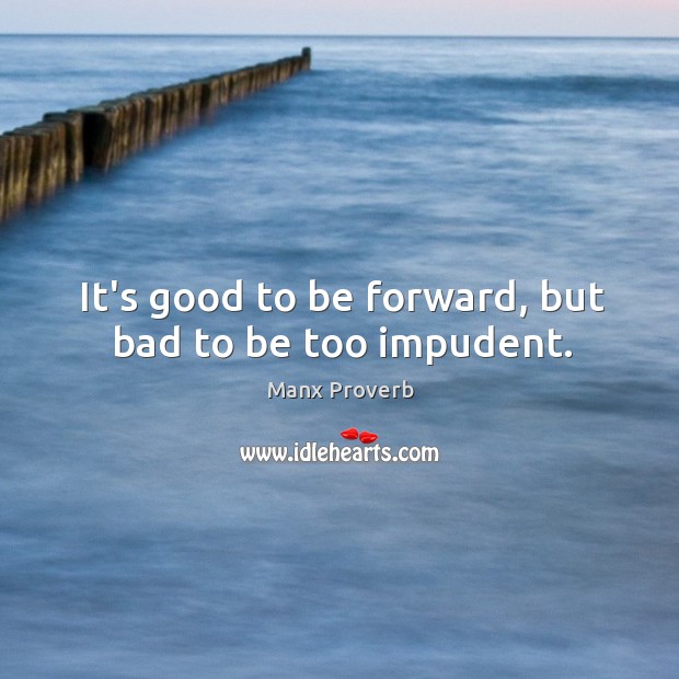 It’s good to be forward, but bad to be too impudent. Manx Proverbs Image