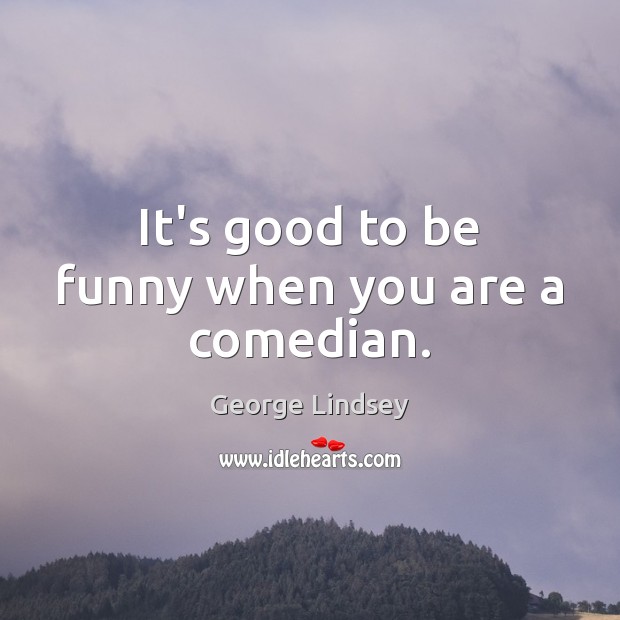 It’s good to be funny when you are a comedian. George Lindsey Picture Quote