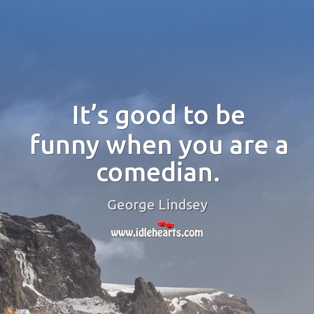 It’s good to be funny when you are a comedian. George Lindsey Picture Quote