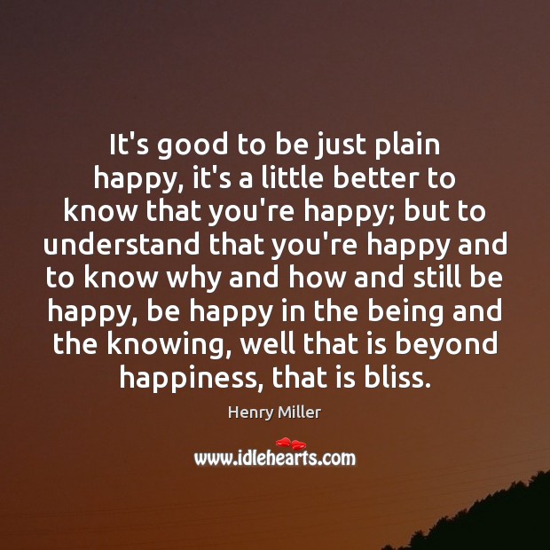 It’s good to be just plain happy, it’s a little better to Henry Miller Picture Quote