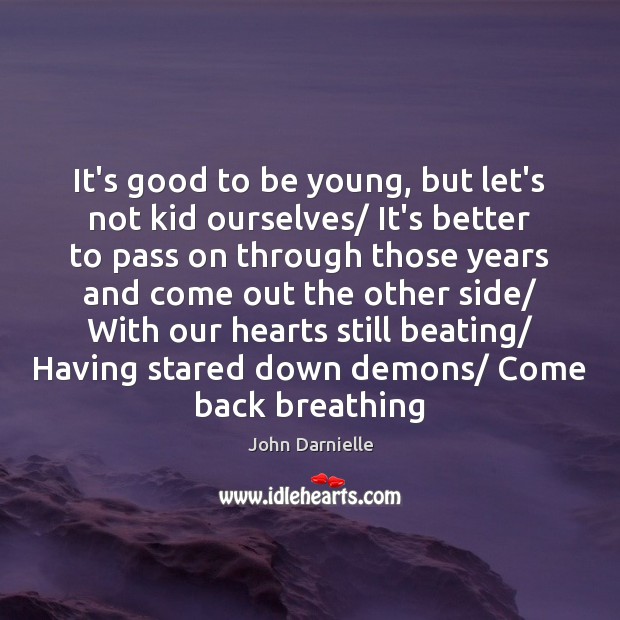 It’s good to be young, but let’s not kid ourselves/ It’s better John Darnielle Picture Quote