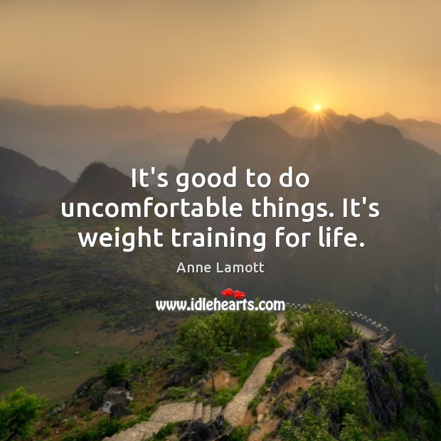 It’s good to do uncomfortable things. It’s weight training for life. Image