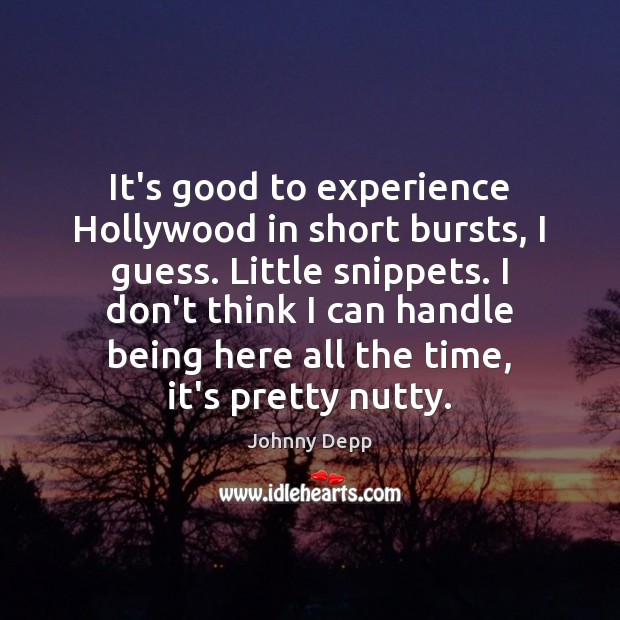 It’s good to experience Hollywood in short bursts, I guess. Little snippets. Johnny Depp Picture Quote