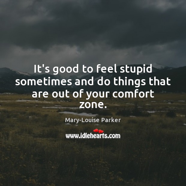 It’s good to feel stupid sometimes and do things that are out of your comfort zone. Image