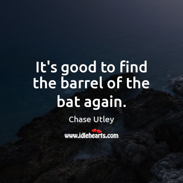 It’s good to find the barrel of the bat again. Chase Utley Picture Quote