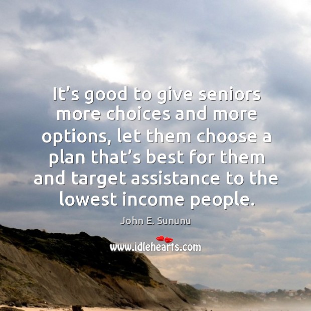 It’s good to give seniors more choices and more options, let them choose a plan that’s John E. Sununu Picture Quote