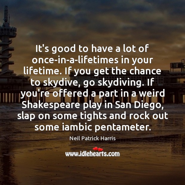 It’s good to have a lot of once-in-a-lifetimes in your lifetime. If Neil Patrick Harris Picture Quote
