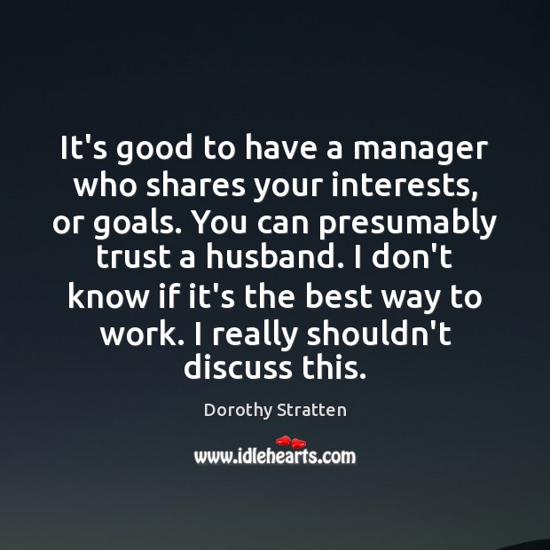 It’s good to have a manager who shares your interests, or goals. Dorothy Stratten Picture Quote