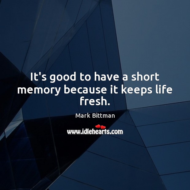 It’s good to have a short memory because it keeps life fresh. Mark Bittman Picture Quote