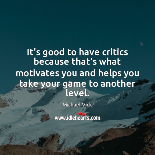 It’s good to have critics because that’s what motivates you and helps Michael Vick Picture Quote