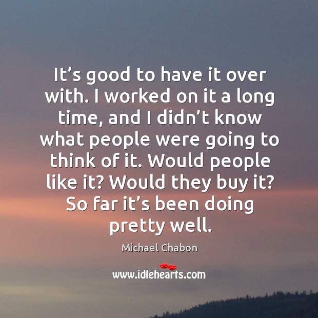 It’s good to have it over with. I worked on it a long time, and I didn’t know what people Michael Chabon Picture Quote