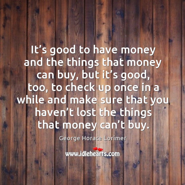 It’s good to have money and the things that money can buy, but it’s good, too Image