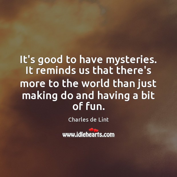 It’s good to have mysteries. It reminds us that there’s more to Charles de Lint Picture Quote