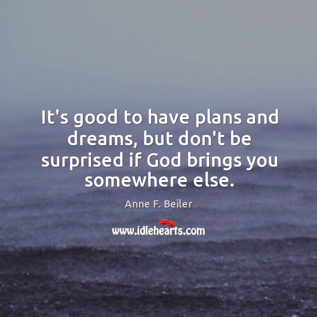 It’s good to have plans and dreams, but don’t be surprised if Anne F. Beiler Picture Quote