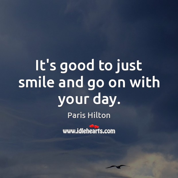 It’s good to just smile and go on with your day. Paris Hilton Picture Quote