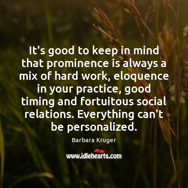 It’s good to keep in mind that prominence is always a mix Barbara Kruger Picture Quote