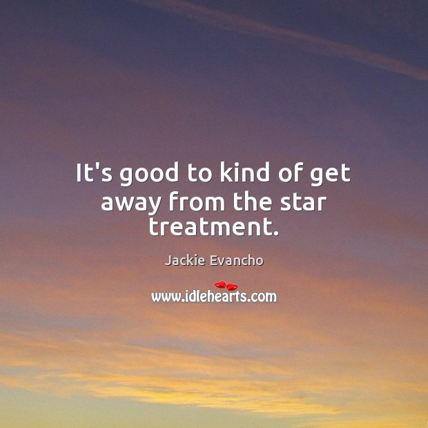 It’s good to kind of get away from the star treatment. Jackie Evancho Picture Quote