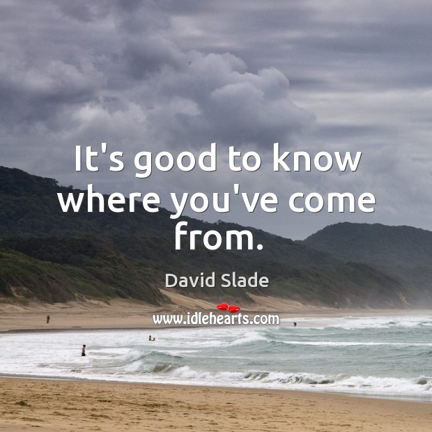 It’s good to know where you’ve come from. David Slade Picture Quote