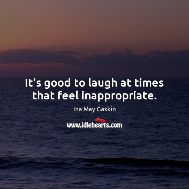 It’s good to laugh at times that feel inappropriate. Ina May Gaskin Picture Quote