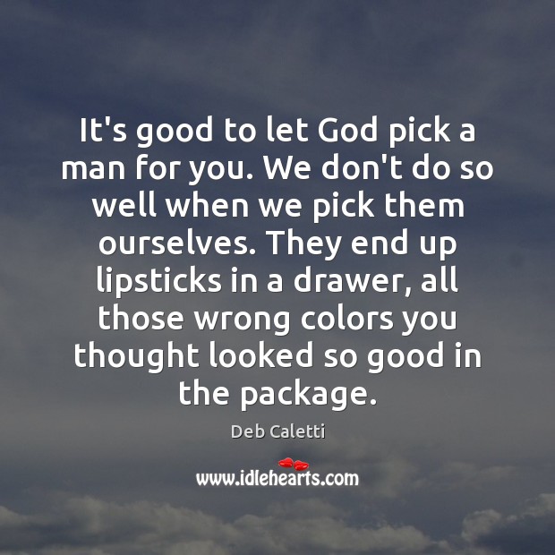 It’s good to let God pick a man for you. We don’t Deb Caletti Picture Quote