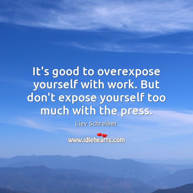 It’s good to overexpose yourself with work. But don’t expose yourself too Liev Schreiber Picture Quote