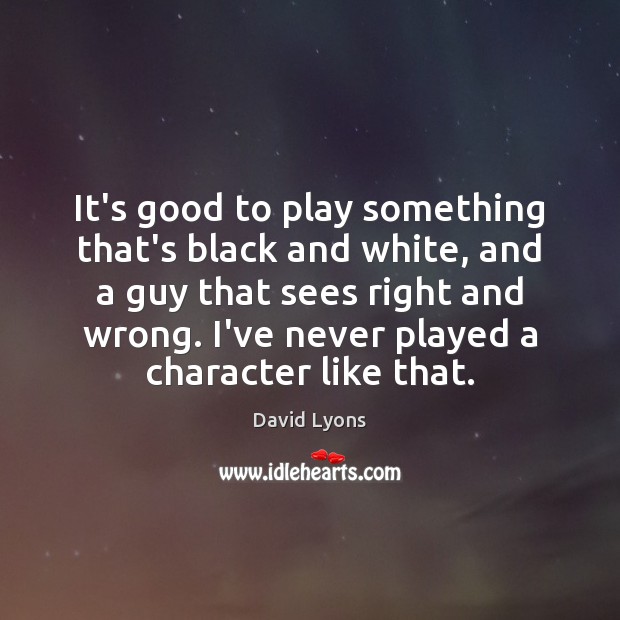 It’s good to play something that’s black and white, and a guy David Lyons Picture Quote