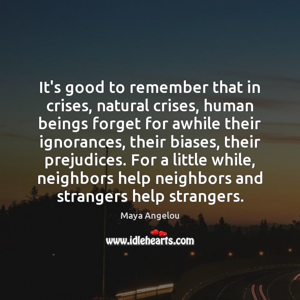 It’s good to remember that in crises, natural crises, human beings forget Maya Angelou Picture Quote