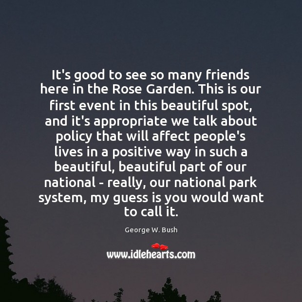 It’s good to see so many friends here in the Rose Garden. George W. Bush Picture Quote
