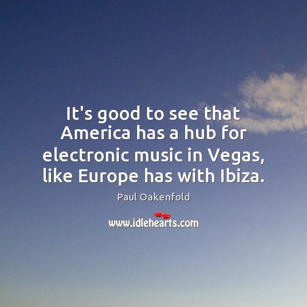 It’s good to see that America has a hub for electronic music Paul Oakenfold Picture Quote