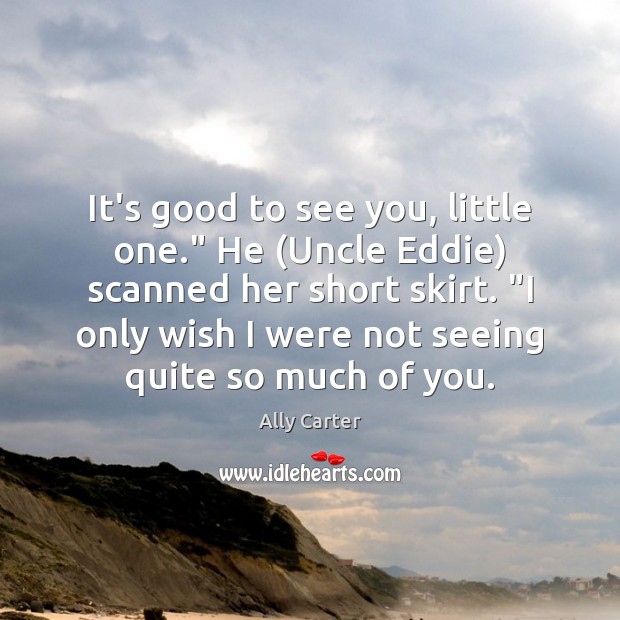 It’s good to see you, little one.” He (Uncle Eddie) scanned her Ally Carter Picture Quote