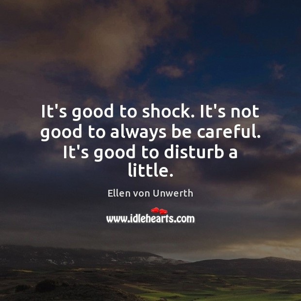 It’s good to shock. It’s not good to always be careful. It’s good to disturb a little. Ellen von Unwerth Picture Quote
