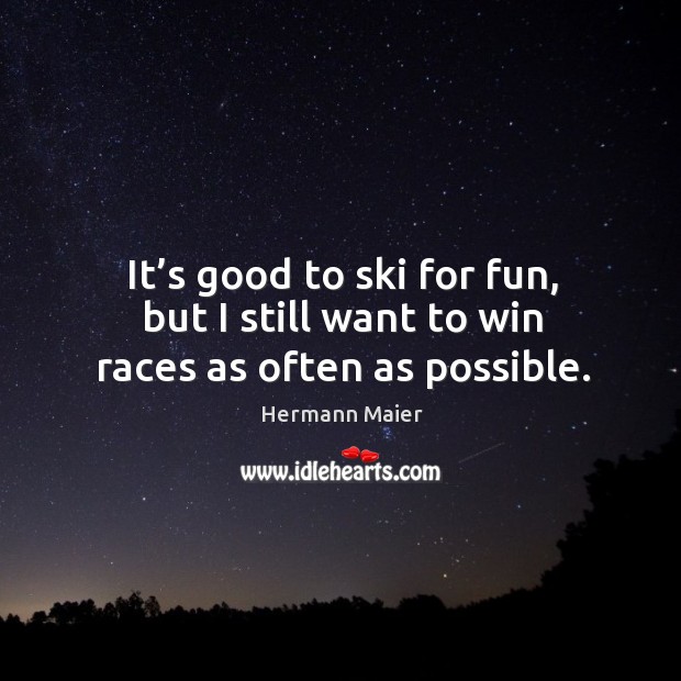 It’s good to ski for fun, but I still want to win races as often as possible. Hermann Maier Picture Quote