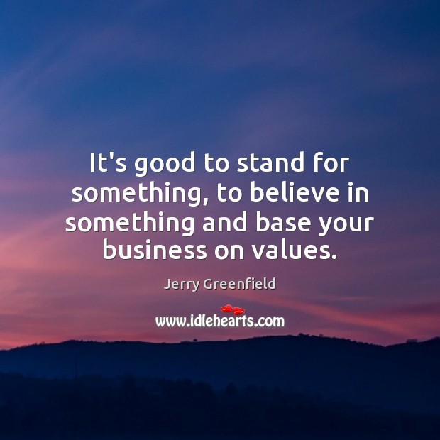 It’s good to stand for something, to believe in something and base Jerry Greenfield Picture Quote