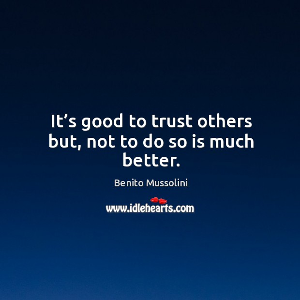 It’s good to trust others but, not to do so is much better. Benito Mussolini Picture Quote