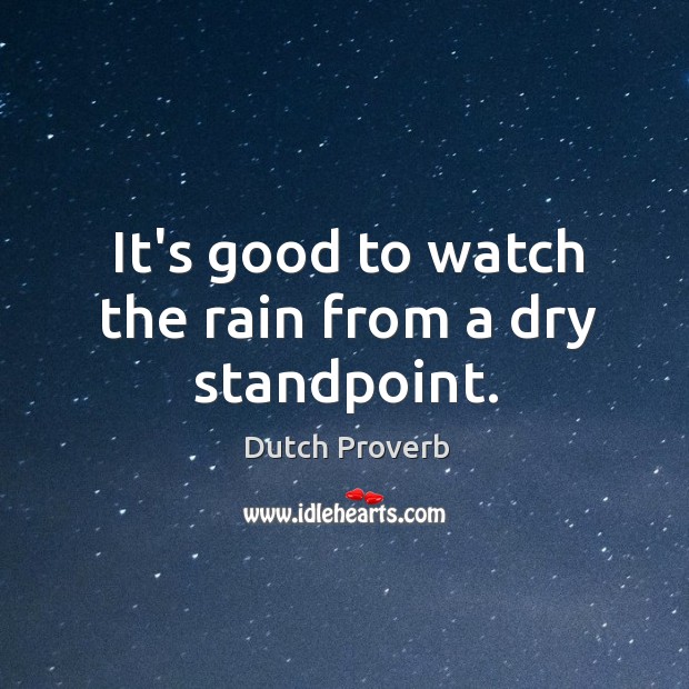 It’s good to watch the rain from a dry standpoint. Dutch Proverbs Image