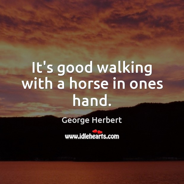It’s good walking with a horse in ones hand. George Herbert Picture Quote