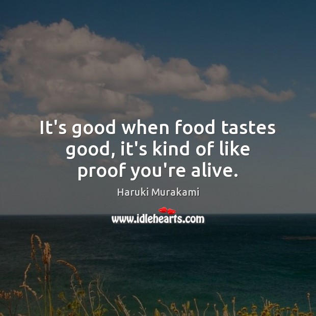 It’s good when food tastes good, it’s kind of like proof you’re alive. Haruki Murakami Picture Quote