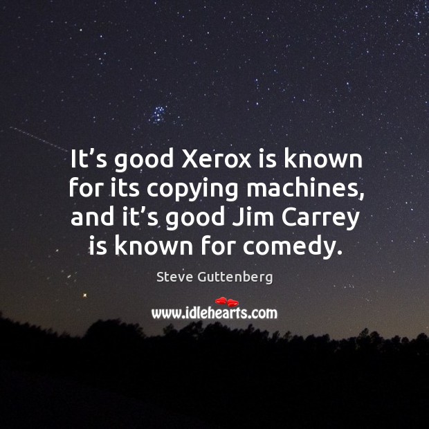 It’s good xerox is known for its copying machines, and it’s good jim carrey is known for comedy. Steve Guttenberg Picture Quote