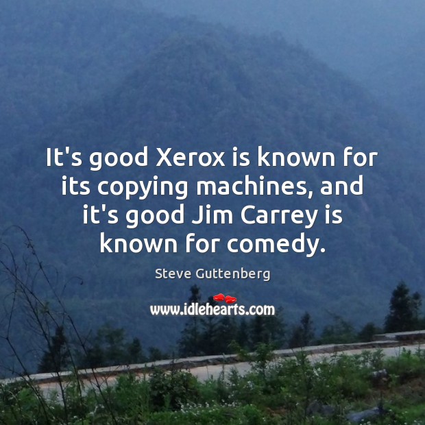 It’s good Xerox is known for its copying machines, and it’s good Steve Guttenberg Picture Quote