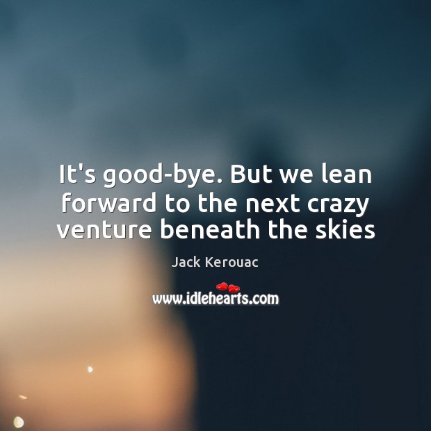 It’s good-bye. But we lean forward to the next crazy venture beneath the skies Image
