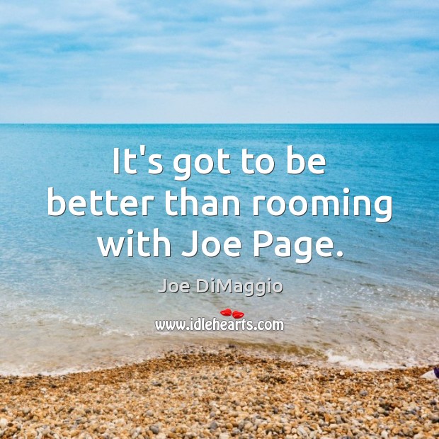 It’s got to be better than rooming with Joe Page. Joe DiMaggio Picture Quote