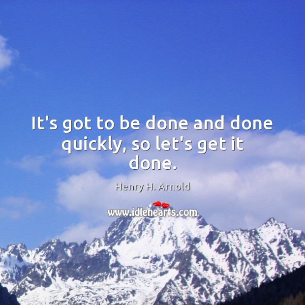 It’s got to be done and done quickly, so let’s get it done. Henry H. Arnold Picture Quote