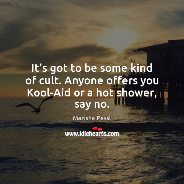 It’s got to be some kind of cult. Anyone offers you Kool-Aid or a hot shower, say no. Marisha Pessl Picture Quote