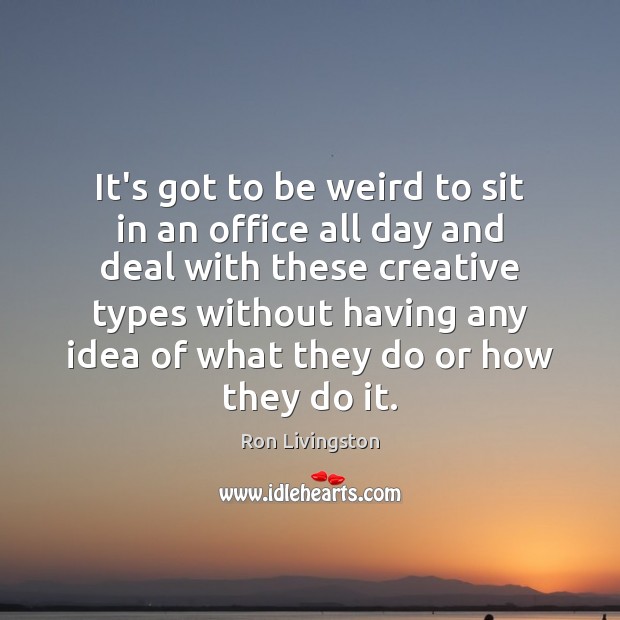 It’s got to be weird to sit in an office all day Ron Livingston Picture Quote