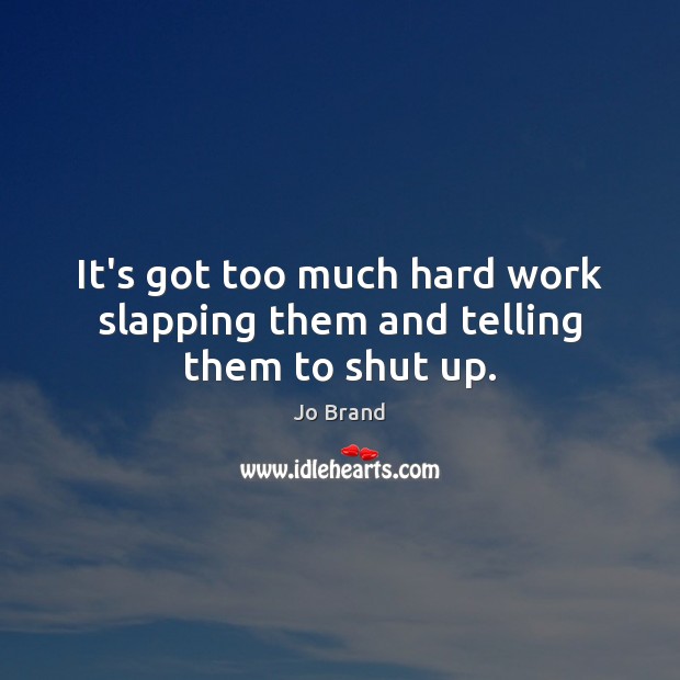 It’s got too much hard work slapping them and telling them to shut up. Jo Brand Picture Quote